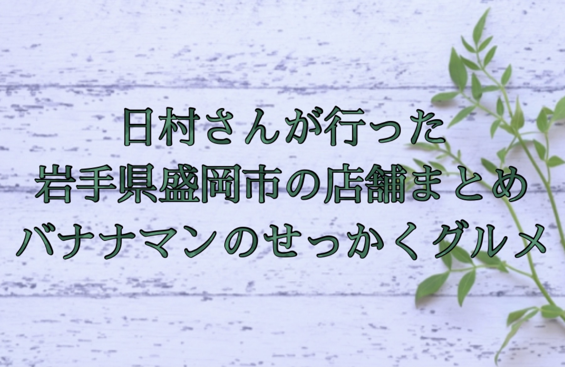 せっかくグルメ 岩手県盛岡市 日村さんが行った店舗まとめ