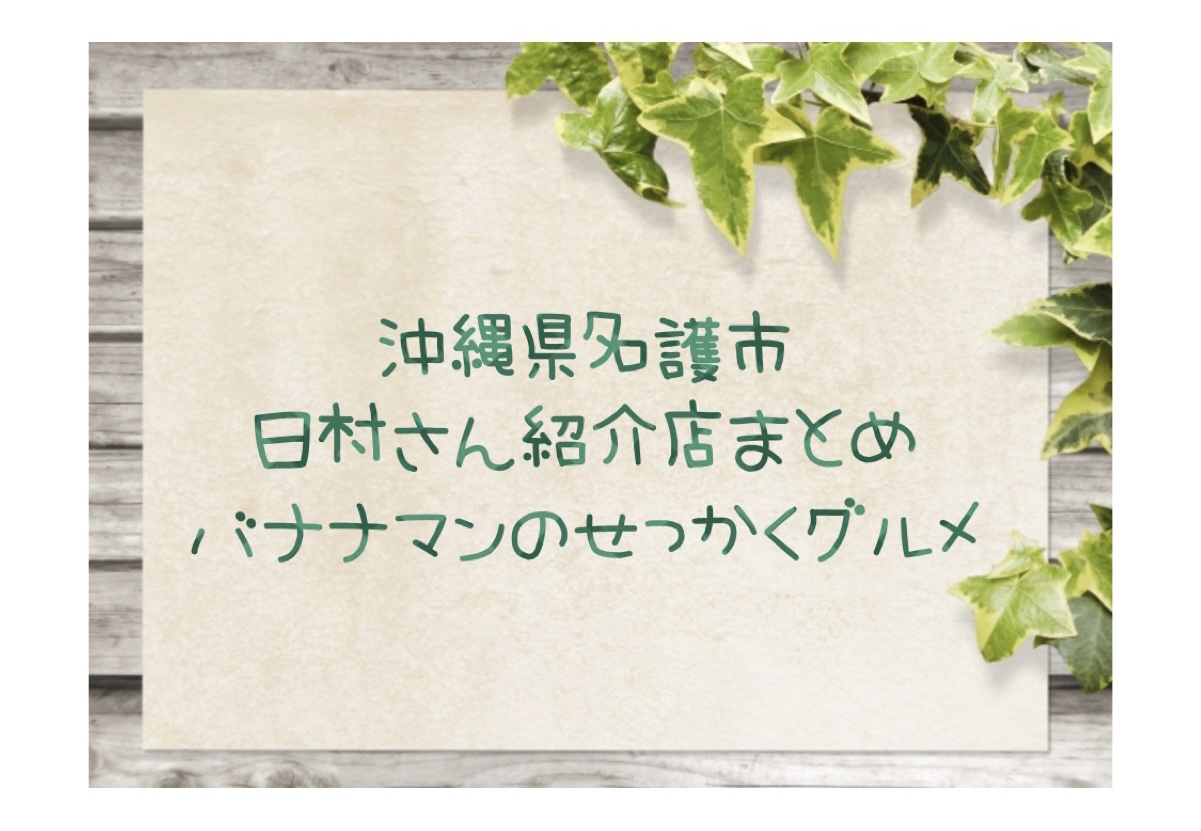 沖縄県名護市 日村さん紹介店まとめ バナナマンのせっかくグルメ ひだまりブログ